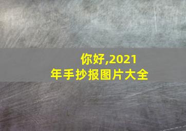 你好,2021年手抄报图片大全