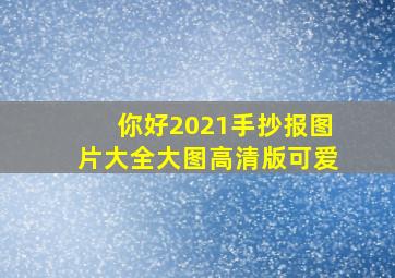 你好2021手抄报图片大全大图高清版可爱