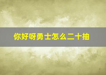 你好呀勇士怎么二十抽