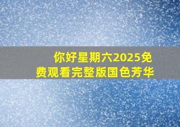 你好星期六2025免费观看完整版国色芳华