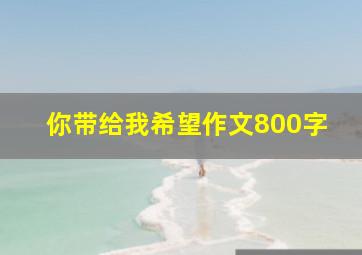 你带给我希望作文800字