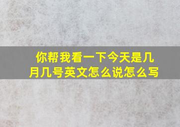 你帮我看一下今天是几月几号英文怎么说怎么写