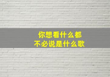 你想看什么都不必说是什么歌