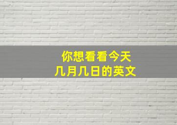 你想看看今天几月几日的英文