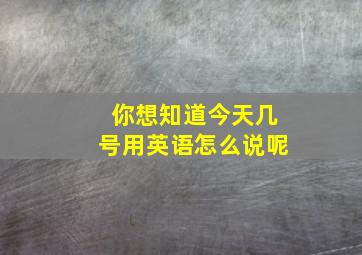 你想知道今天几号用英语怎么说呢