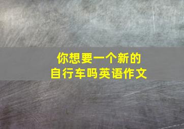 你想要一个新的自行车吗英语作文