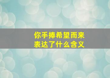 你手捧希望而来表达了什么含义