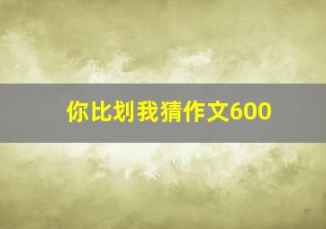 你比划我猜作文600