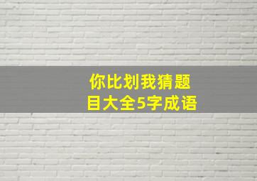 你比划我猜题目大全5字成语