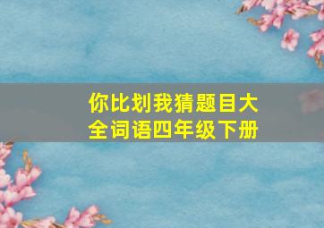 你比划我猜题目大全词语四年级下册