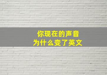 你现在的声音为什么变了英文