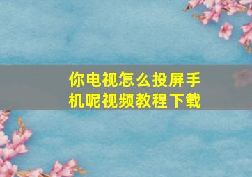 你电视怎么投屏手机呢视频教程下载