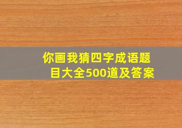 你画我猜四字成语题目大全500道及答案