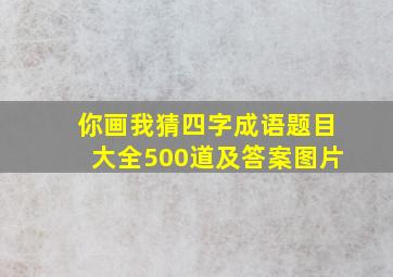 你画我猜四字成语题目大全500道及答案图片