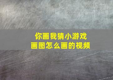 你画我猜小游戏画图怎么画的视频