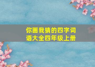 你画我猜的四字词语大全四年级上册