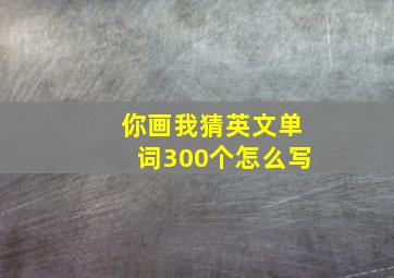 你画我猜英文单词300个怎么写