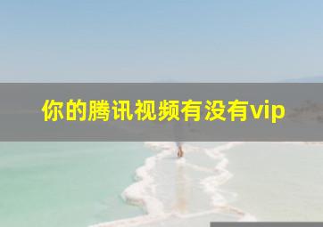 你的腾讯视频有没有vip