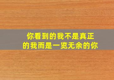 你看到的我不是真正的我而是一览无余的你