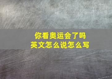 你看奥运会了吗英文怎么说怎么写