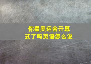 你看奥运会开幕式了吗英语怎么说