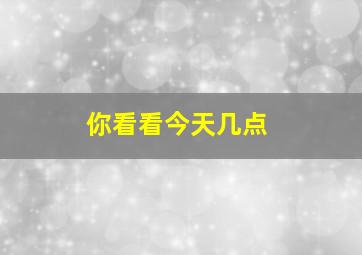 你看看今天几点