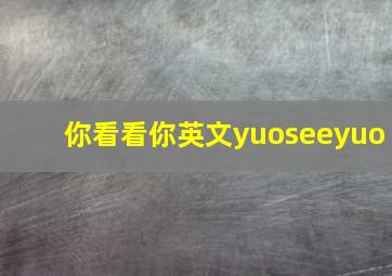 你看看你英文yuoseeyuo