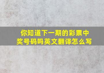 你知道下一期的彩票中奖号码吗英文翻译怎么写