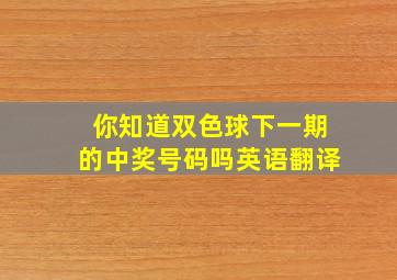 你知道双色球下一期的中奖号码吗英语翻译