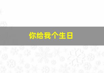 你给我个生日