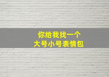 你给我找一个大号小号表情包