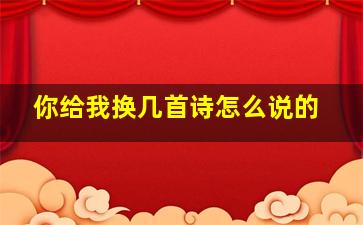 你给我换几首诗怎么说的