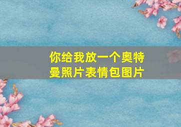 你给我放一个奥特曼照片表情包图片