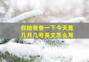 你给我查一下今天是几月几号英文怎么写