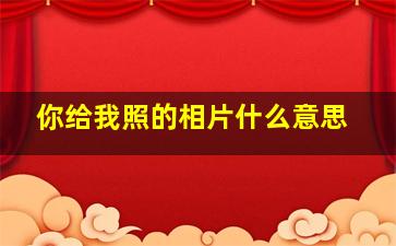 你给我照的相片什么意思