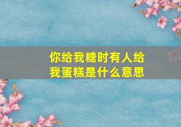 你给我糖时有人给我蛋糕是什么意思