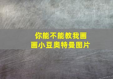 你能不能教我画画小豆奥特曼图片