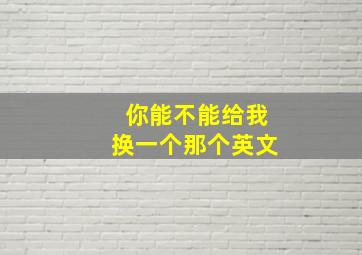 你能不能给我换一个那个英文