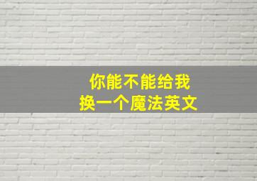 你能不能给我换一个魔法英文