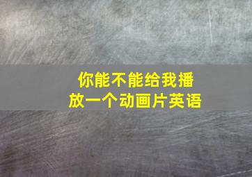 你能不能给我播放一个动画片英语