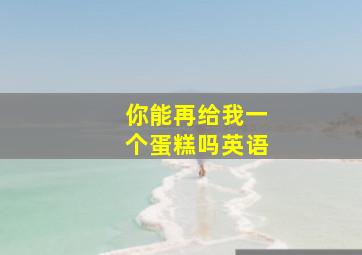 你能再给我一个蛋糕吗英语