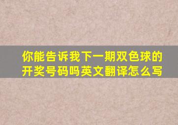 你能告诉我下一期双色球的开奖号码吗英文翻译怎么写