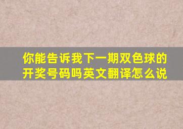 你能告诉我下一期双色球的开奖号码吗英文翻译怎么说