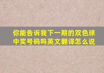 你能告诉我下一期的双色球中奖号码吗英文翻译怎么说