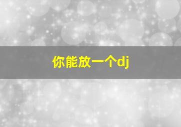 你能放一个dj