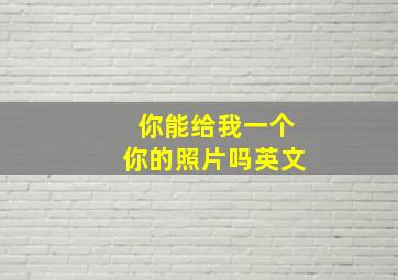 你能给我一个你的照片吗英文