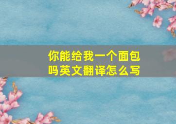 你能给我一个面包吗英文翻译怎么写