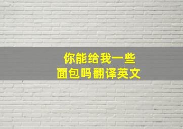 你能给我一些面包吗翻译英文