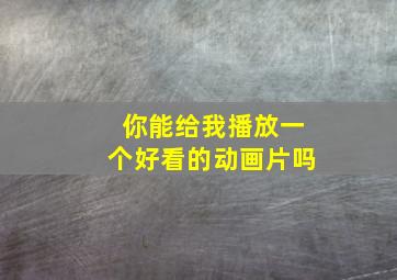 你能给我播放一个好看的动画片吗