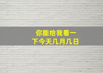 你能给我看一下今天几月几日